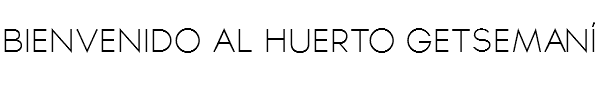 BIENVENIDO AL HUERTO GETSEMANÍ